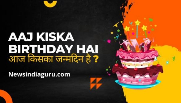 Aaj Kiska birthday hai